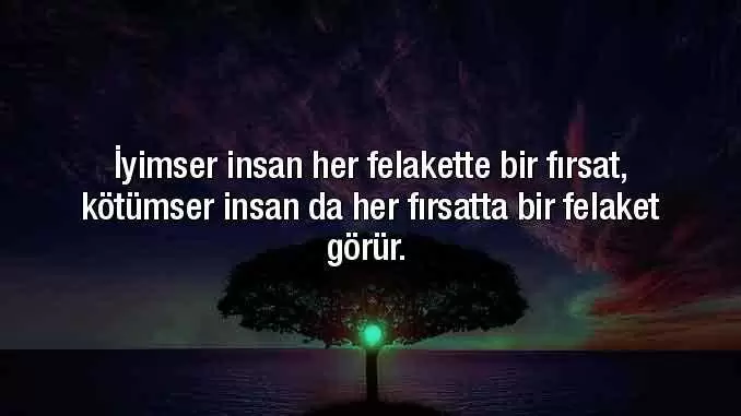 İyimser insan, her felakette bir fırsat, kötümser insan da her fırsatta bir felaket görür.