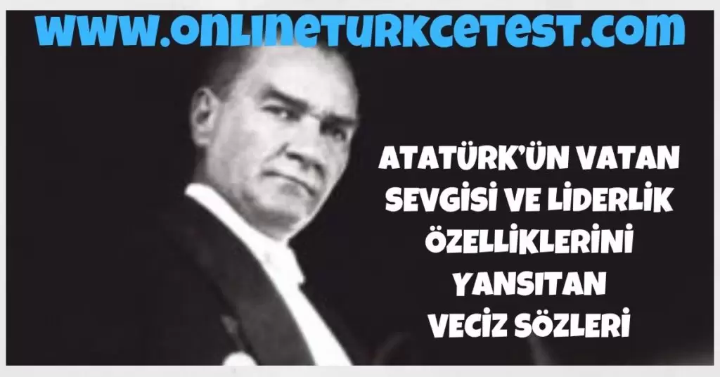 Atatürk’ün Vatan Sevgisi Ve Liderlik Özelliklerini Yansıtan Veciz Sözleri