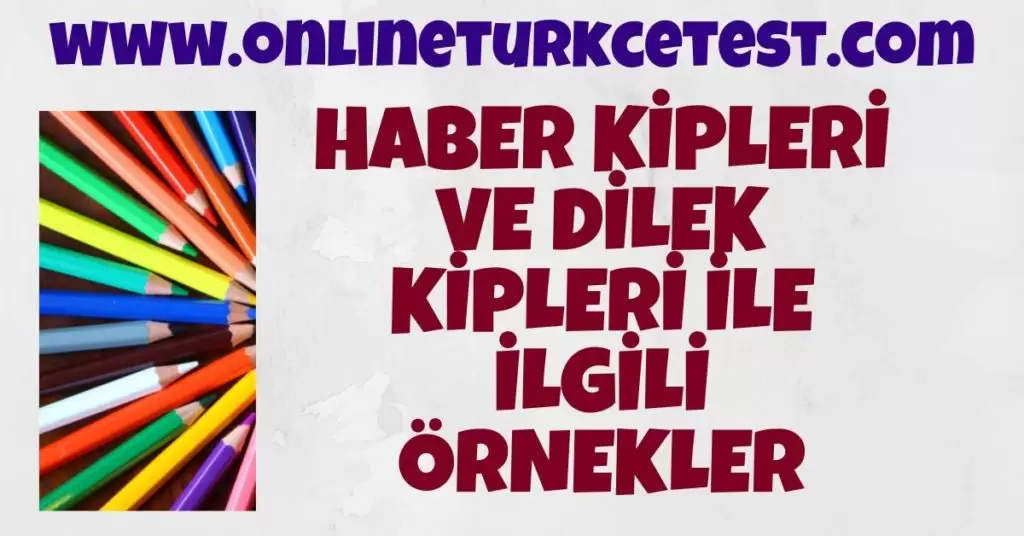 Haber (Bildirme) Kipleri Ve Dilek (Tasarlama) Kiplerini Örneklerle Anlatınız.