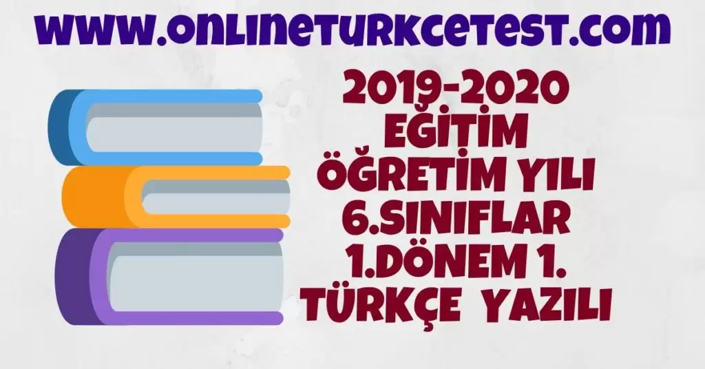 2019-2020 EĞİTİM ÖĞRETİM YILI 6.SINIFLAR 1.DÖNEM 1. TÜRKÇE YAZILI SINAV SORULARI