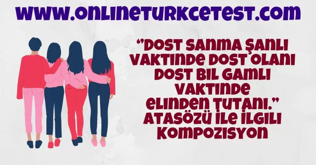 ‘’Dost sanma Şanlı vaktinde dost olanı dost bil gamlı vaktinde elinden tutanı.’’ Atasözü İle İlgili Kompozisyon