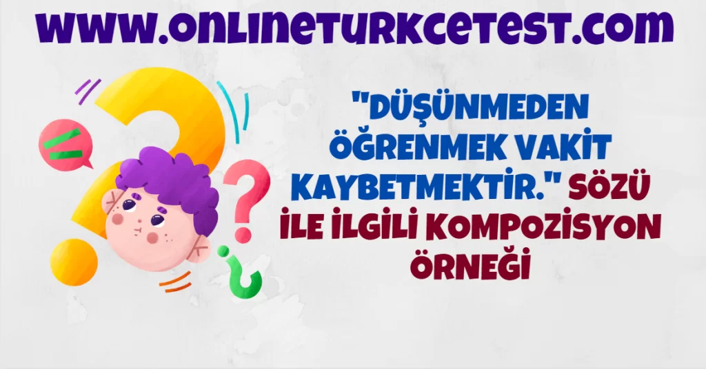 Düşünmeden Öğrenmek Vakit Kaybetmektir.” Sözü İle İlgili Kompozisyon